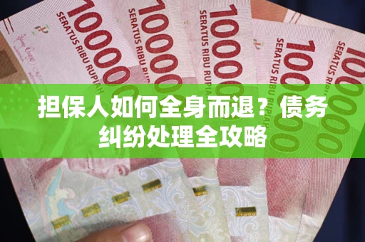 武汉担保人如何全身而退？债务纠纷处理全攻略