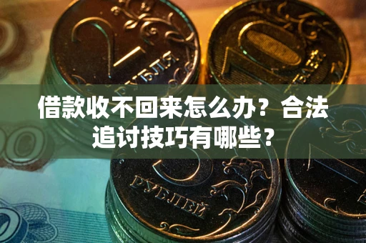 武汉借款收不回来怎么办？合法追讨技巧有哪些？