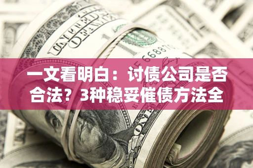武汉一文看明白：讨债公司是否合法？3种稳妥催债方法全解析