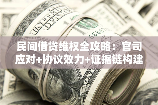 武汉民间借贷维权全攻略：官司应对+协议效力+证据链构建指南