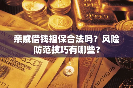 武汉亲戚借钱担保合法吗？风险防范技巧有哪些？
