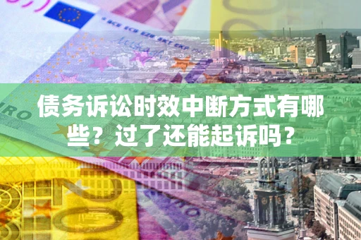 武汉债务诉讼时效中断方式有哪些？过了还能起诉吗？