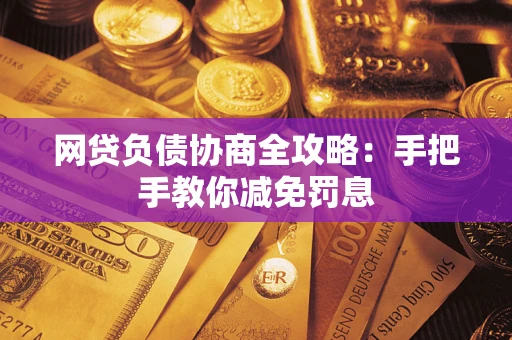 武汉网贷负债协商全攻略：手把手教你减免罚息