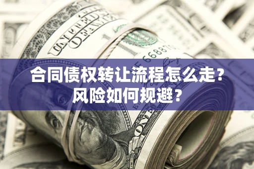 武汉合同债权转让流程怎么走？风险如何规避？