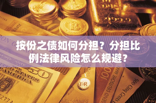 武汉按份之债如何分担？分担比例法律风险怎么规避？