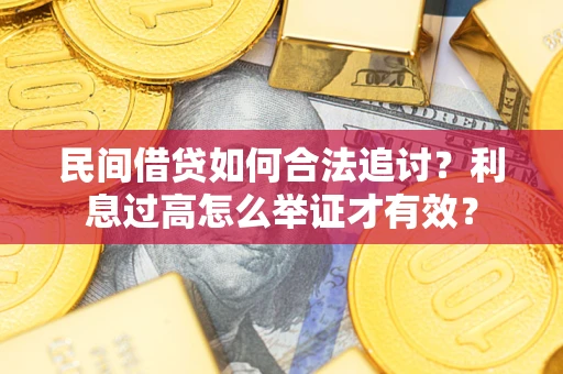 武汉民间借贷如何合法追讨？利息过高怎么举证才有效？