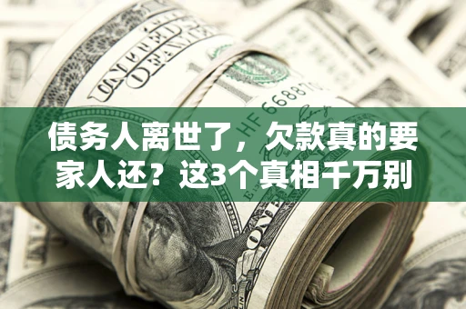 武汉债务人离世了，欠款真的要家人还？这3个真相千万别弄错