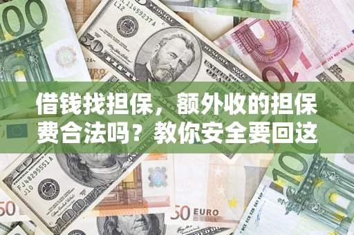 武汉借钱找担保，额外收的担保费合法吗？教你安全要回这笔钱