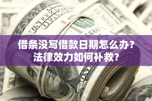 武汉借条没写借款日期怎么办?法律效力如何补救? 武汉借条没写借款日期怎么办?法律效力如何补救?