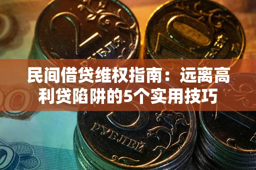 武汉民间借贷维权指南：远离高利贷陷阱的5个实用技巧