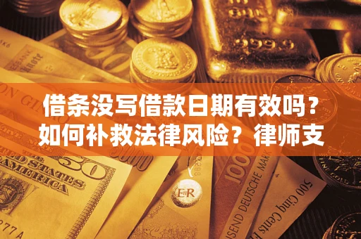 武汉借条没写借款日期有效吗？如何补救法律风险？律师支招