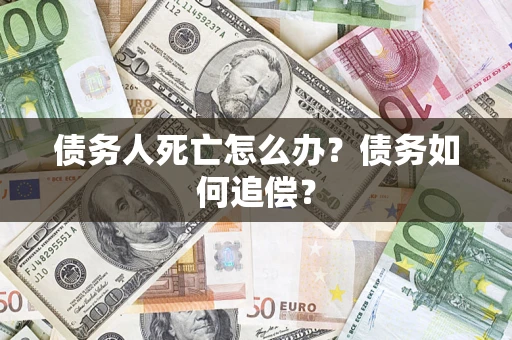 武汉债务人死亡怎么办？债务如何追偿？