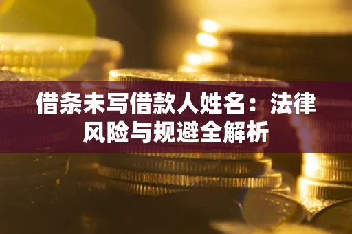 武汉借条未写借款人姓名：法律风险与规避全解析
