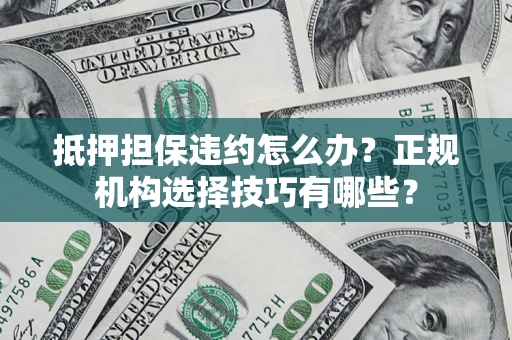 武汉抵押担保违约怎么办？正规机构选择技巧有哪些？