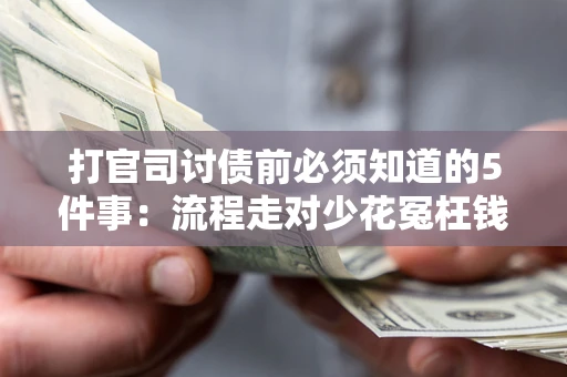 武汉打官司讨债前必须知道的5件事：流程走对少花冤枉钱