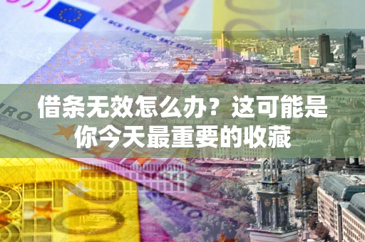 武汉借条无效怎么办？这可能是你今天最重要的收藏
