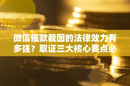 武汉微信催款截图的法律效力有多强？取证三大核心要点必须知道！