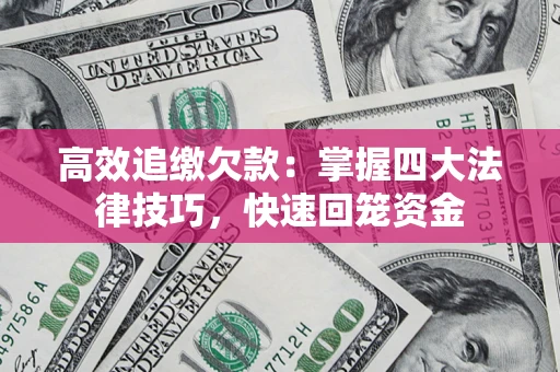 武汉高效追缴欠款：掌握四大法律技巧，快速回笼资金