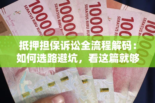 武汉抵押担保诉讼全流程解码：如何选路避坑，看这篇就够了