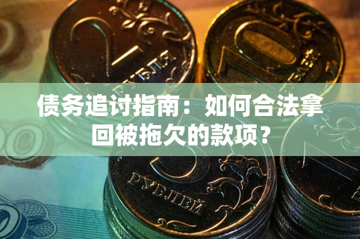 武汉债务追讨指南：如何合法拿回被拖欠的款项？