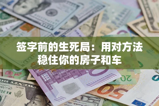 武汉签字前的生死局：用对方法稳住你的房子和车