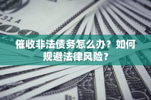 武汉催收非法债务怎么办？如何规避法律风险？