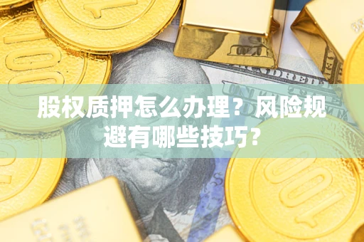 武汉股权质押怎么办理？风险规避有哪些技巧？