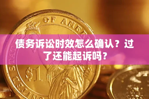武汉债务诉讼时效怎么确认？过了还能起诉吗？