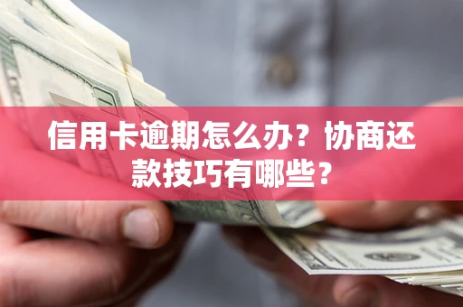 武汉信用卡逾期怎么办？协商还款技巧有哪些？