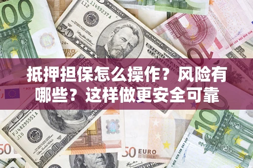 武汉抵押担保怎么操作？风险有哪些？这样做更安全可靠