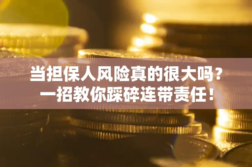 武汉当担保人风险真的很大吗？一招教你踩碎连带责任！