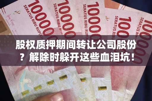 武汉股权质押期间转让公司股份？解除时躲开这些血泪坑！
