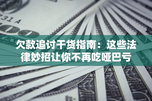 武汉欠款追讨干货指南：这些法律妙招让你不再吃哑巴亏