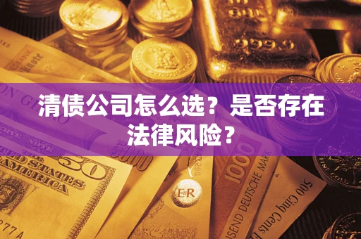 武汉清债公司怎么选？是否存在法律风险？