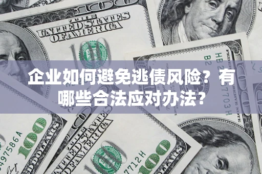 武汉企业如何避免逃债风险？有哪些合法应对办法？