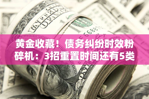 武汉黄金收藏！债务纠纷时效粉碎机：3招重置时间还有5类不设年限的特殊债务