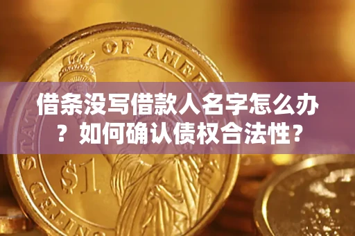 武汉借条没写借款人名字怎么办？如何确认债权合法性？
