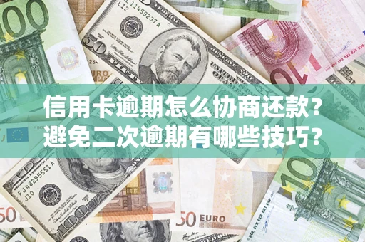 武汉信用卡逾期怎么协商还款？避免二次逾期有哪些技巧？