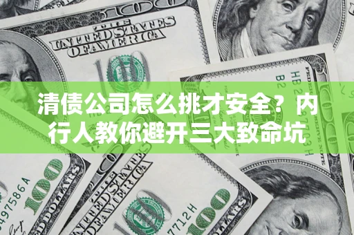 武汉清债公司怎么挑才安全?内行人教你避开三大致命坑 武汉清债公司怎么挑才安全?内行人教你避开三大致命坑