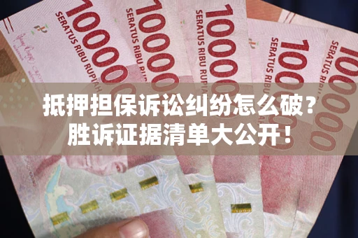 武汉抵押担保诉讼纠纷怎么破？胜诉证据清单大公开！