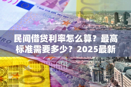 武汉民间借贷利率怎么算？最高标准需要多少？2025最新避坑指南