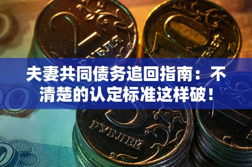 武汉夫妻共同债务追回指南：不清楚的认定标准这样破！