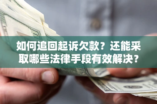 武汉如何追回起诉欠款？还能采取哪些法律手段有效解决？