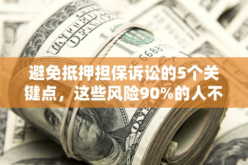 武汉避免抵押担保诉讼的5个关键点，这些风险90%的人不知道！