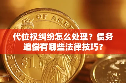 武汉代位权纠纷怎么处理？债务追偿有哪些法律技巧？