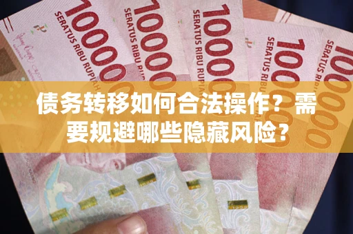 武汉债务转移如何合法操作？需要规避哪些隐藏风险？