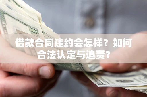 武汉借款合同违约会怎样？如何合法认定与追责？
