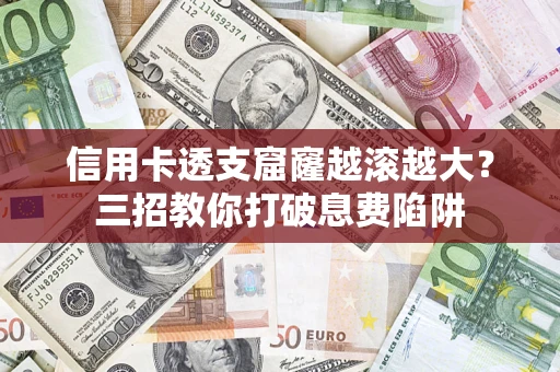 武汉信用卡透支窟窿越滚越大？三招教你打破息费陷阱