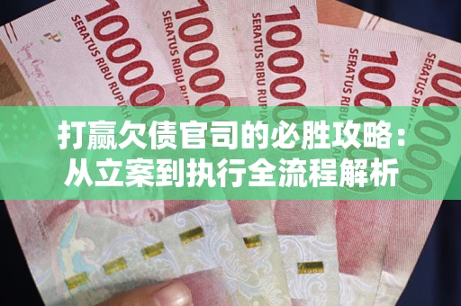武汉打赢欠债官司的必胜攻略：从立案到执行全流程解析