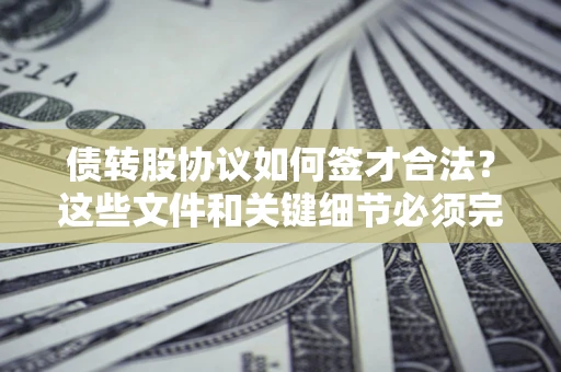 武汉债转股协议如何签才合法？这些文件和关键细节必须完整
